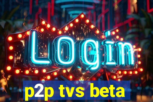 p2p tvs beta